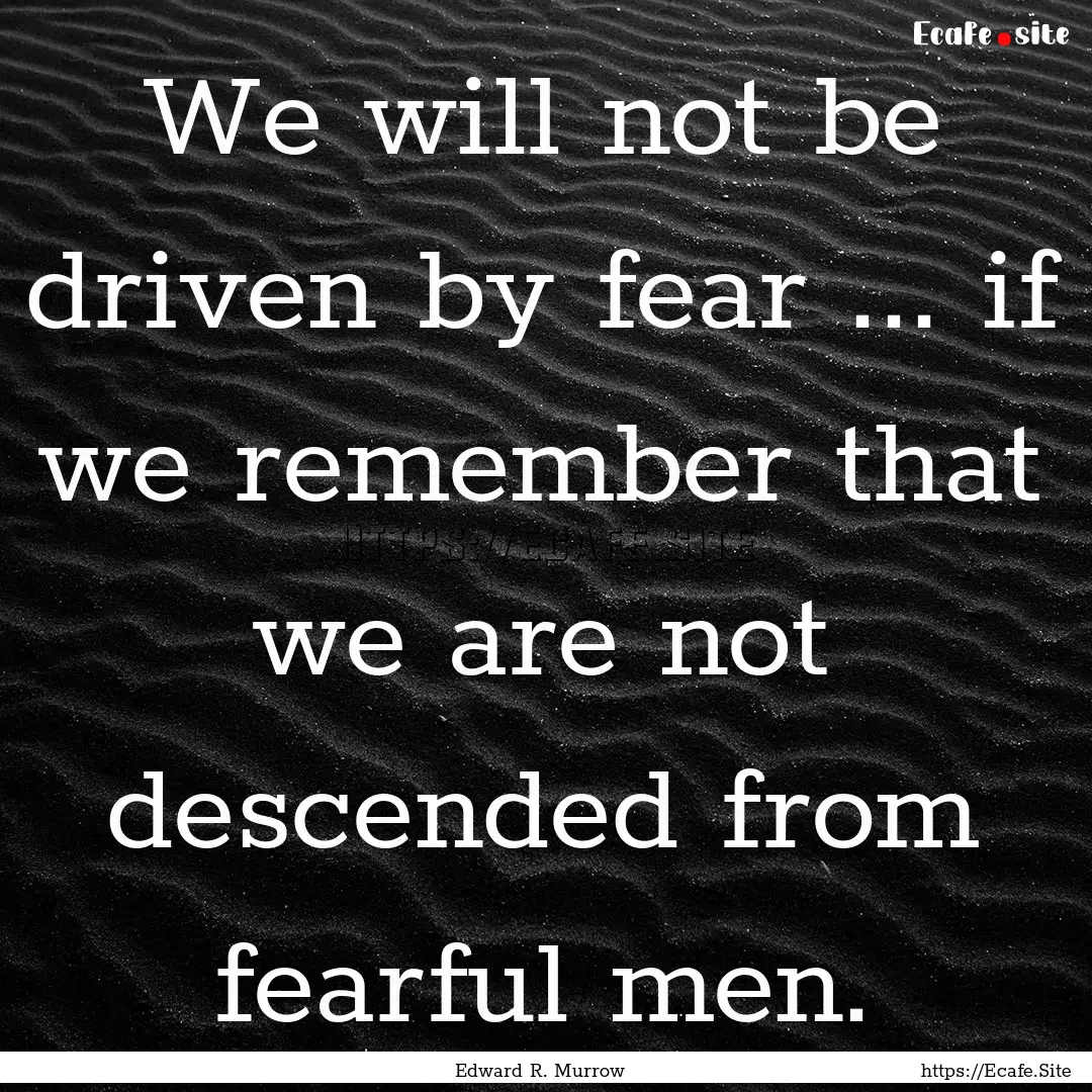 We will not be driven by fear ... if we remember.... : Quote by Edward R. Murrow