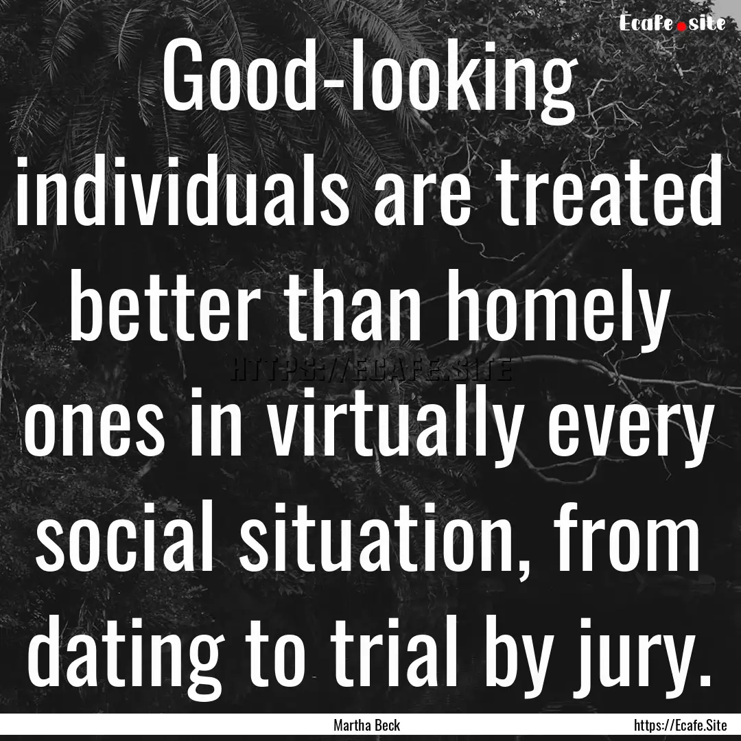 Good-looking individuals are treated better.... : Quote by Martha Beck