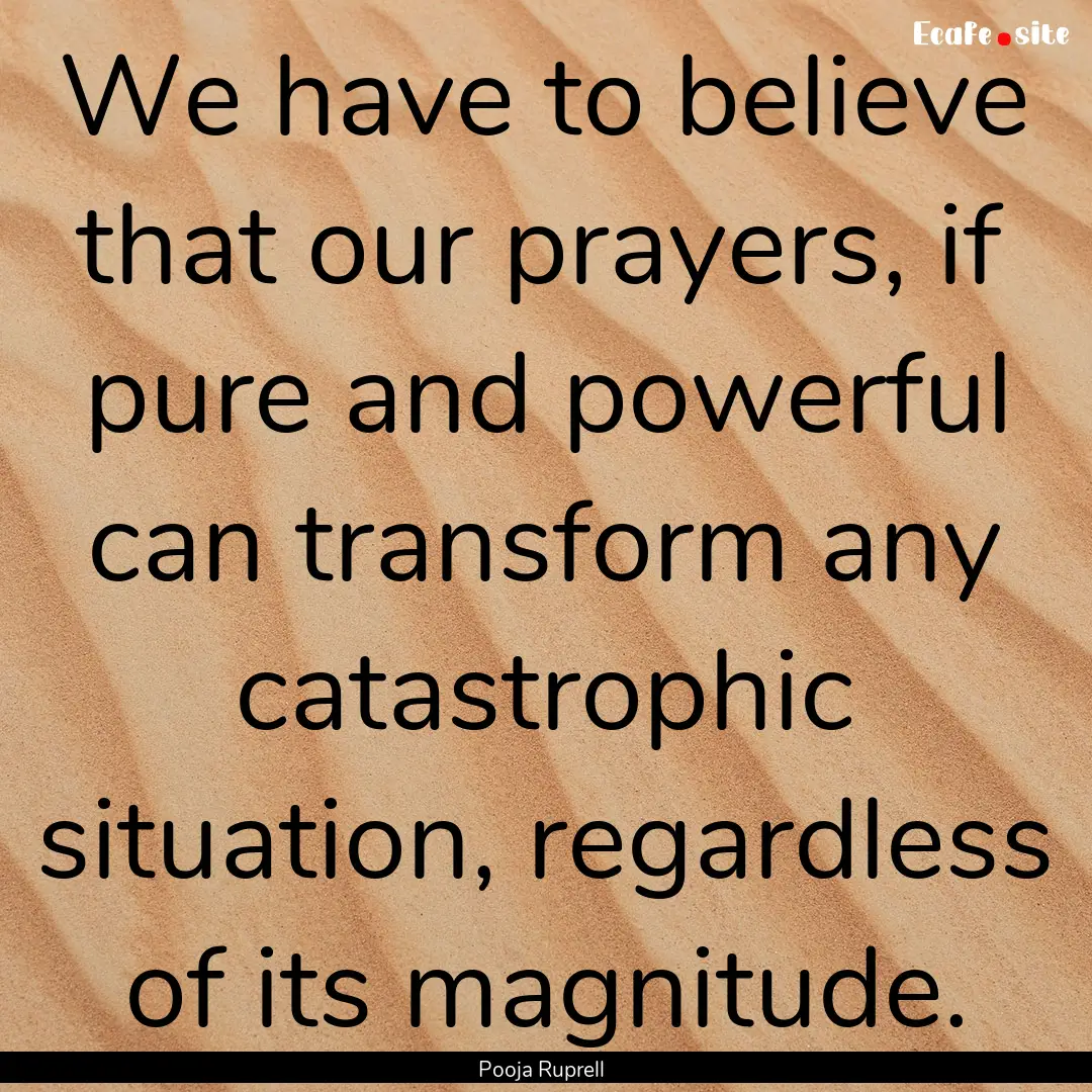 We have to believe that our prayers, if pure.... : Quote by Pooja Ruprell