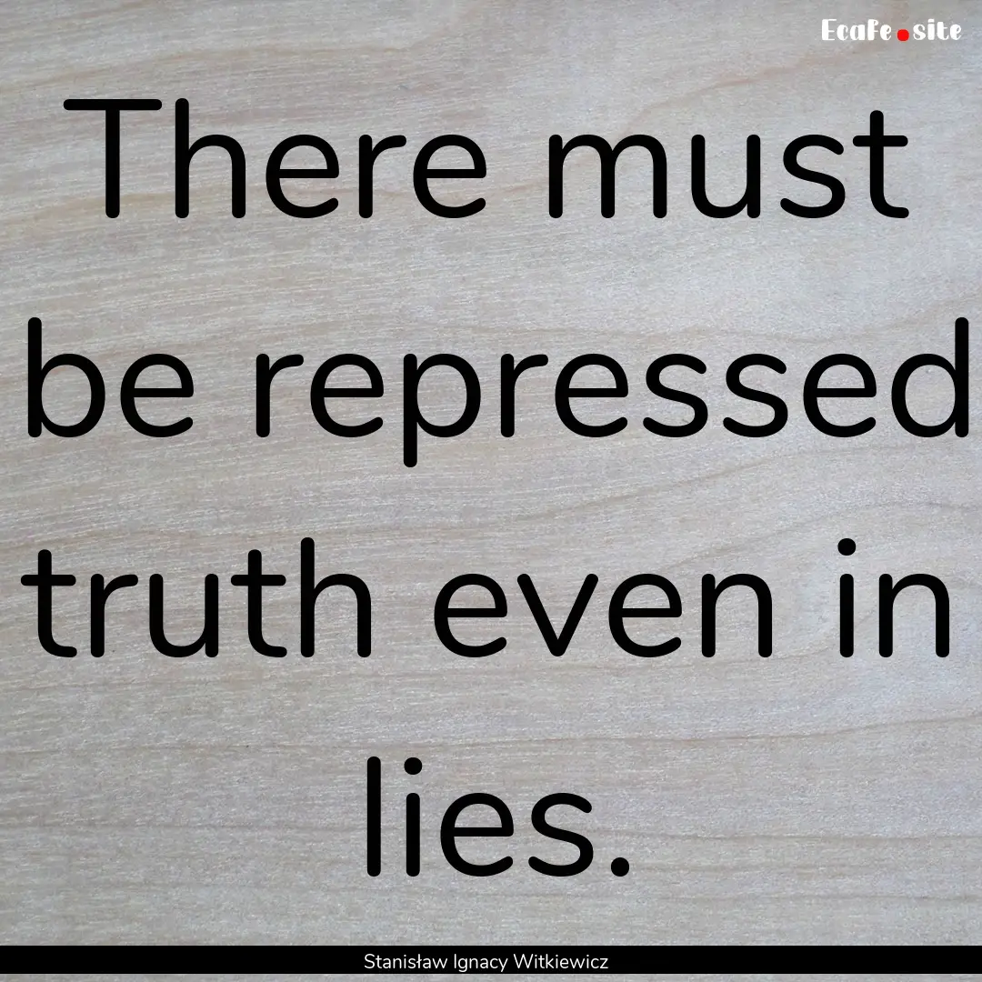 There must be repressed truth even in lies..... : Quote by Stanisław Ignacy Witkiewicz