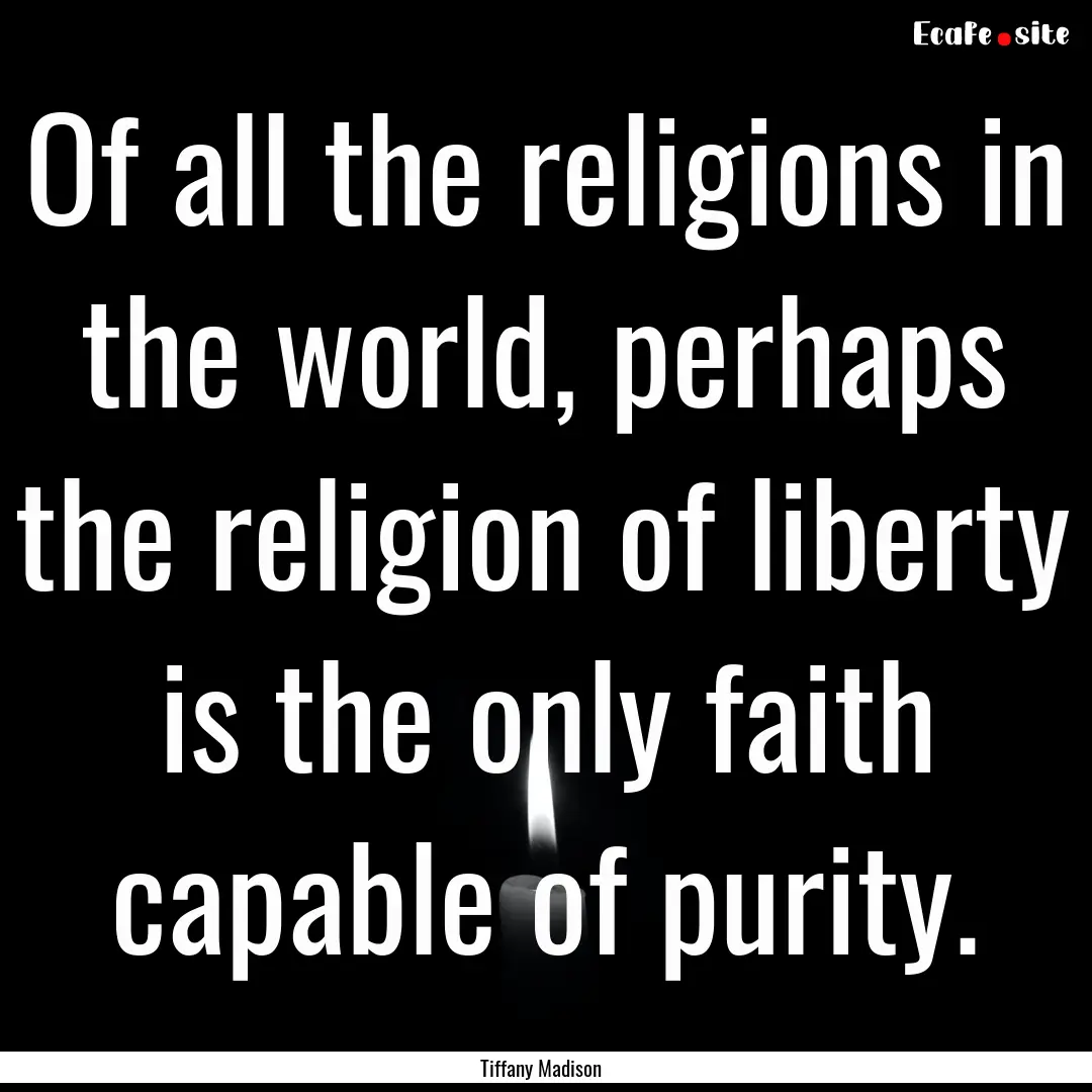 Of all the religions in the world, perhaps.... : Quote by Tiffany Madison