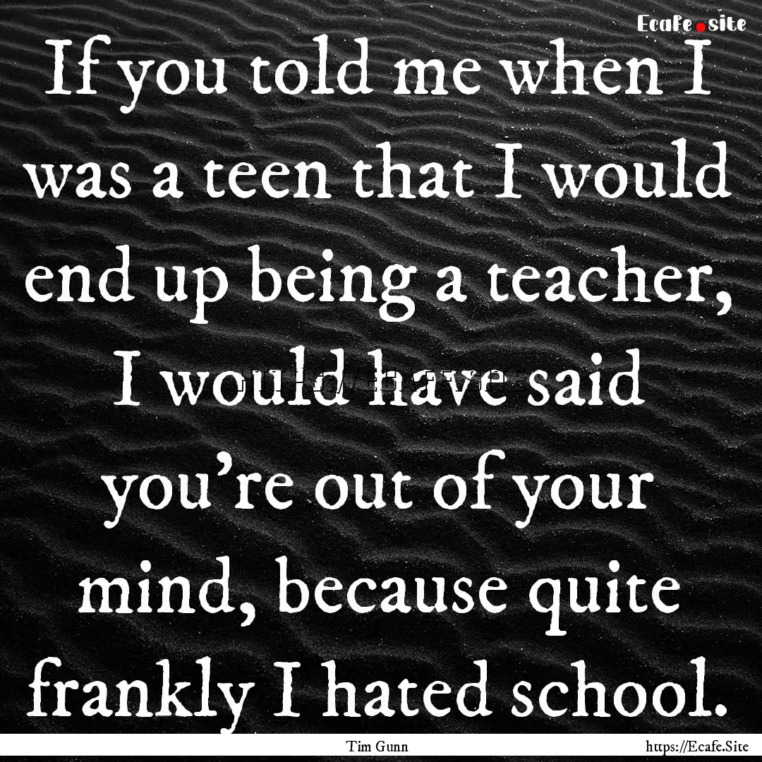 If you told me when I was a teen that I would.... : Quote by Tim Gunn