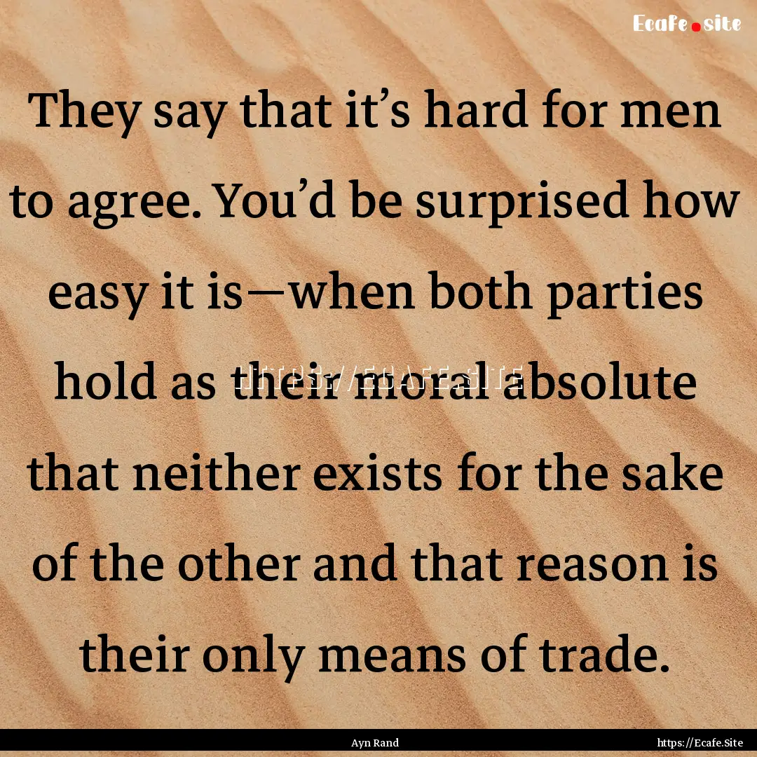 They say that it’s hard for men to agree..... : Quote by Ayn Rand