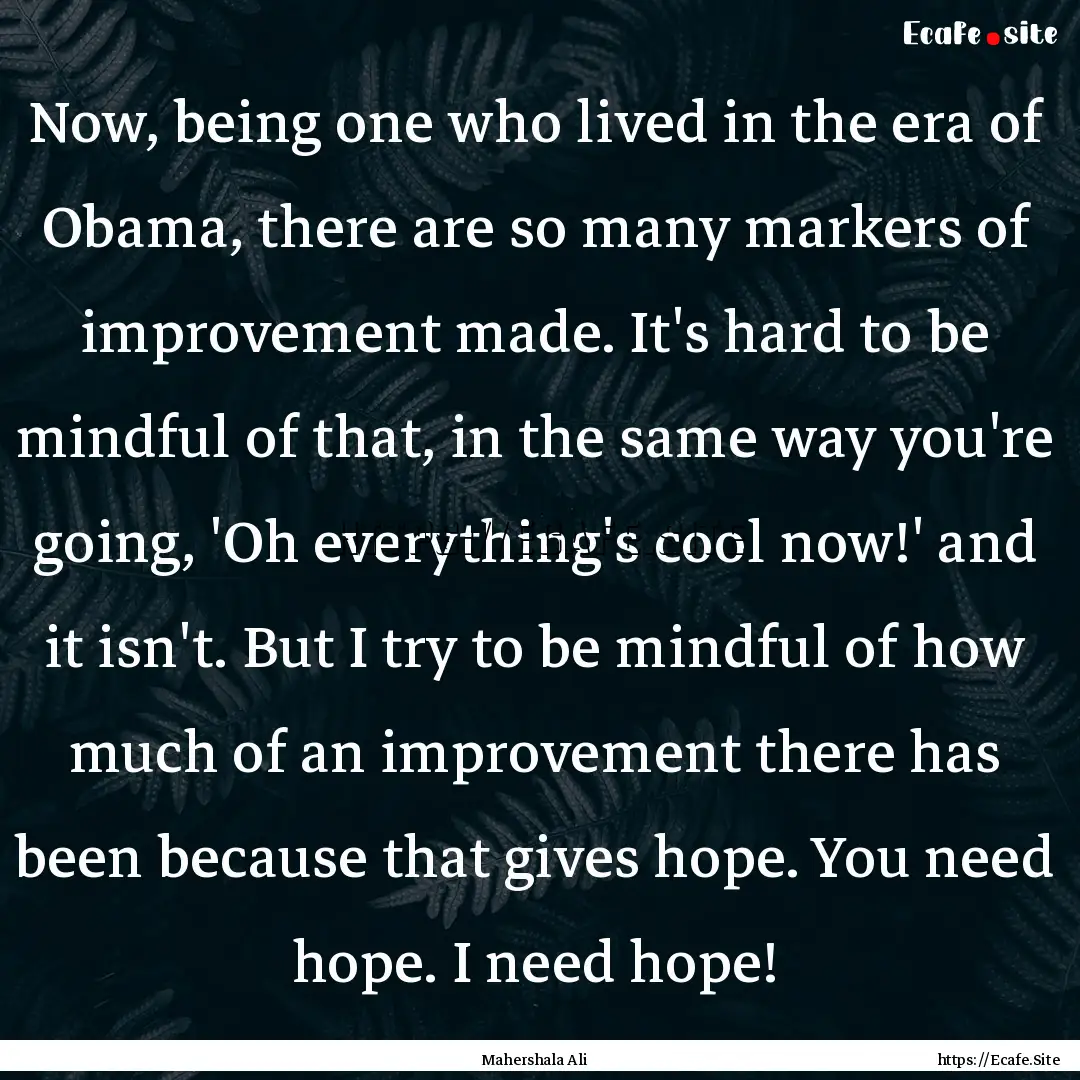 Now, being one who lived in the era of Obama,.... : Quote by Mahershala Ali