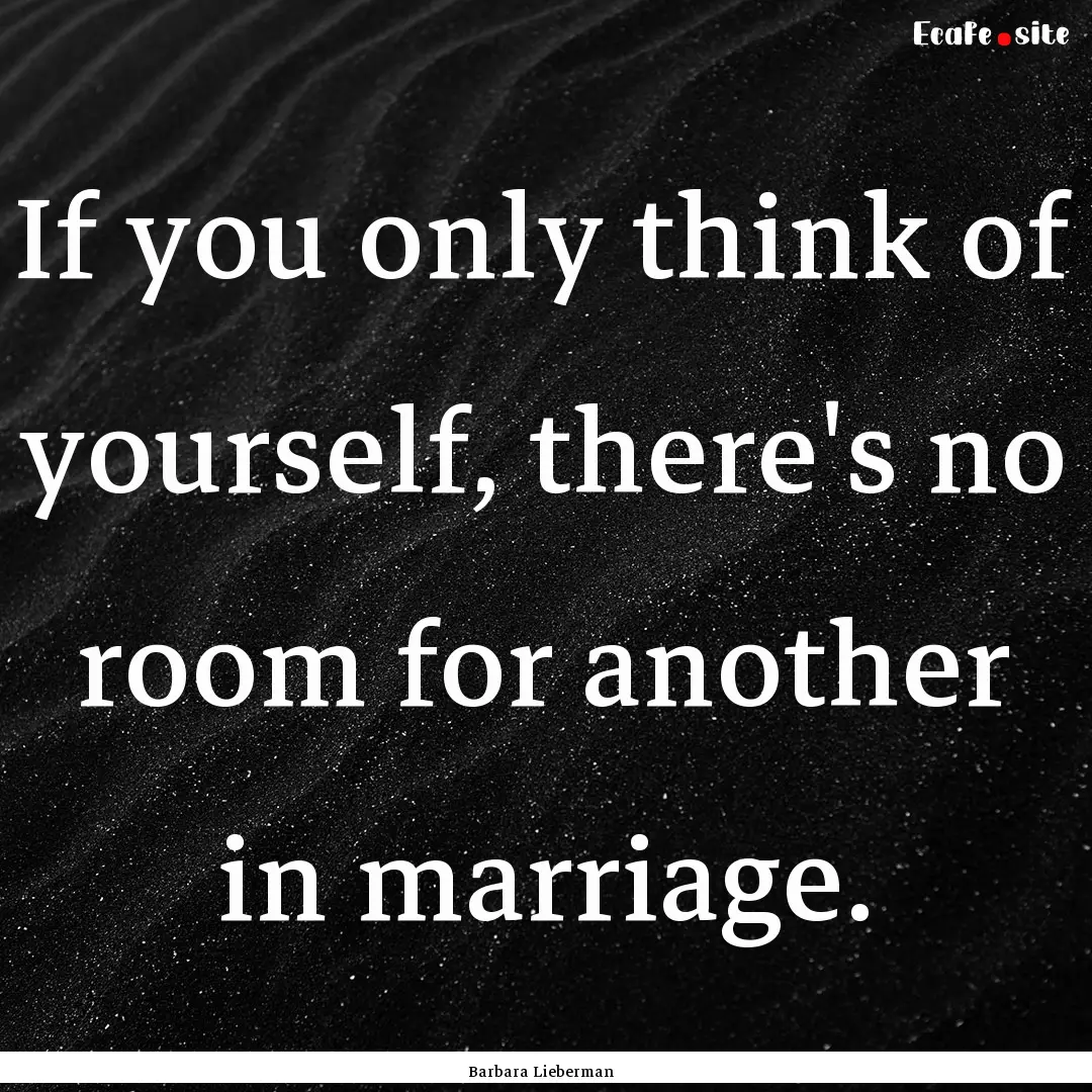 If you only think of yourself, there's no.... : Quote by Barbara Lieberman