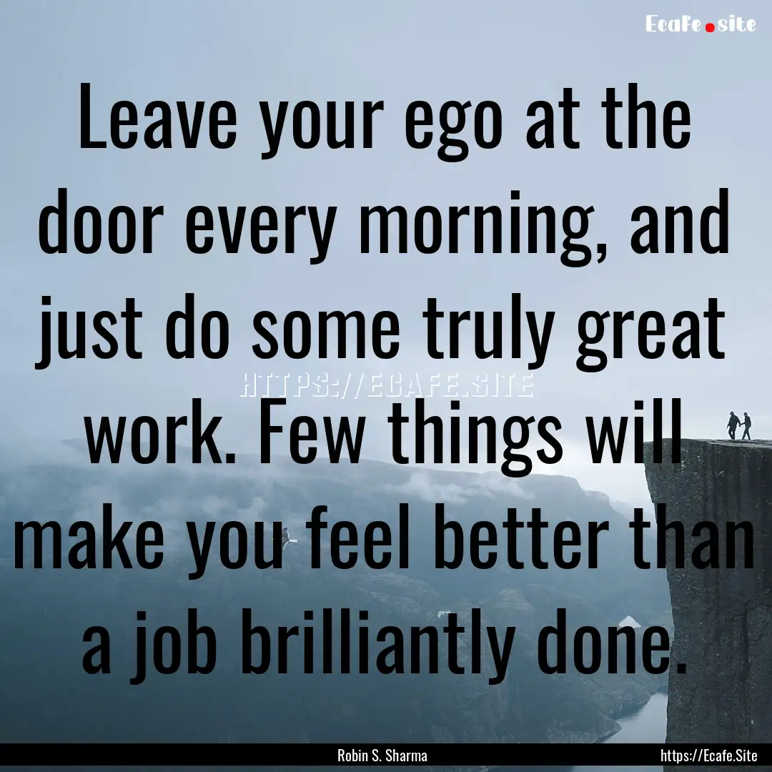 Leave your ego at the door every morning,.... : Quote by Robin S. Sharma