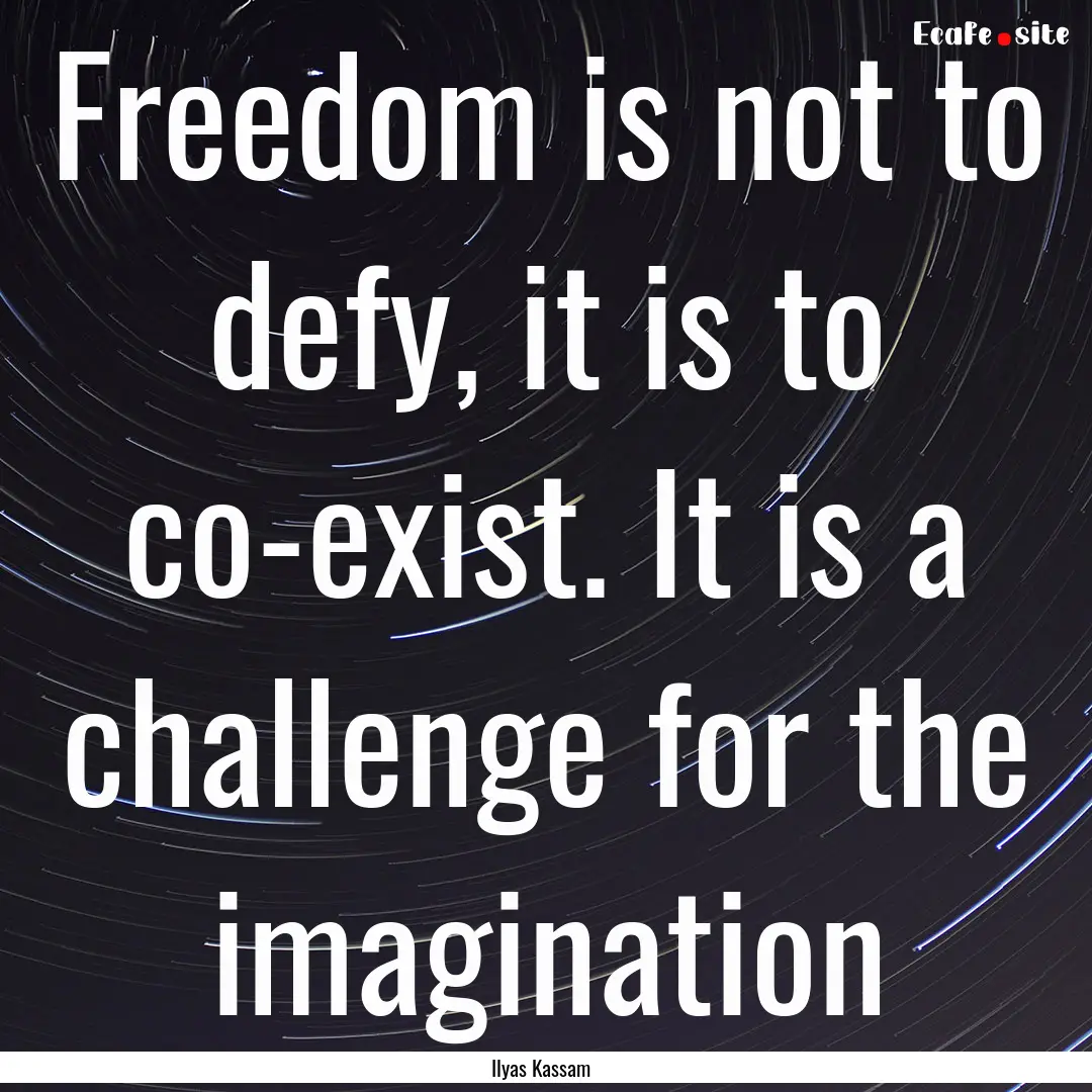 Freedom is not to defy, it is to co-exist..... : Quote by Ilyas Kassam