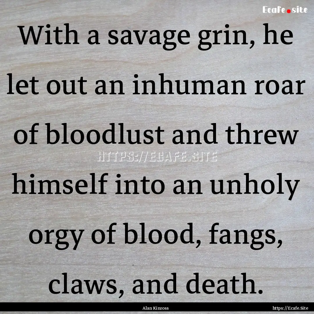 With a savage grin, he let out an inhuman.... : Quote by Alan Kinross