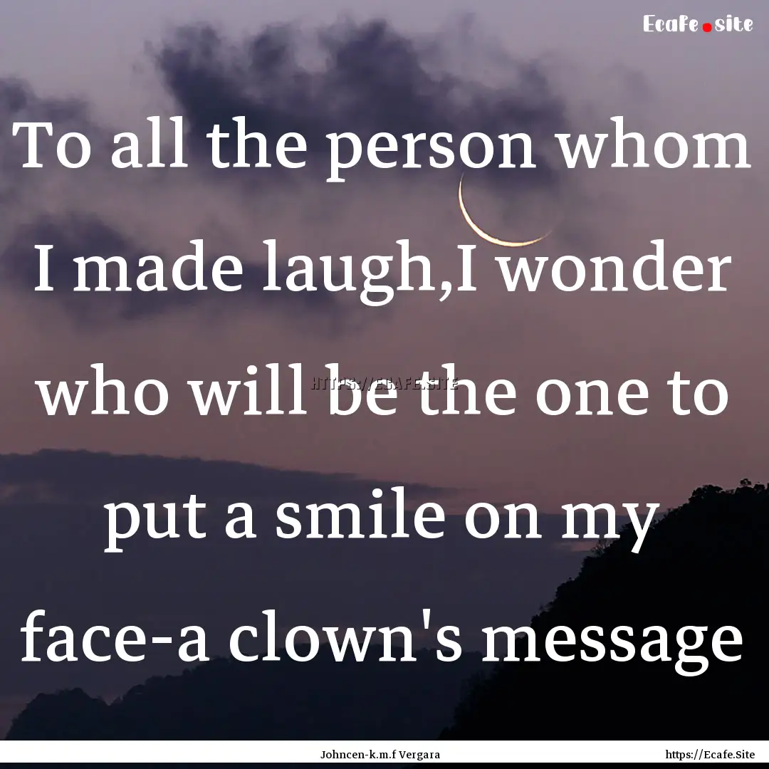 To all the person whom I made laugh,I wonder.... : Quote by Johncen-k.m.f Vergara