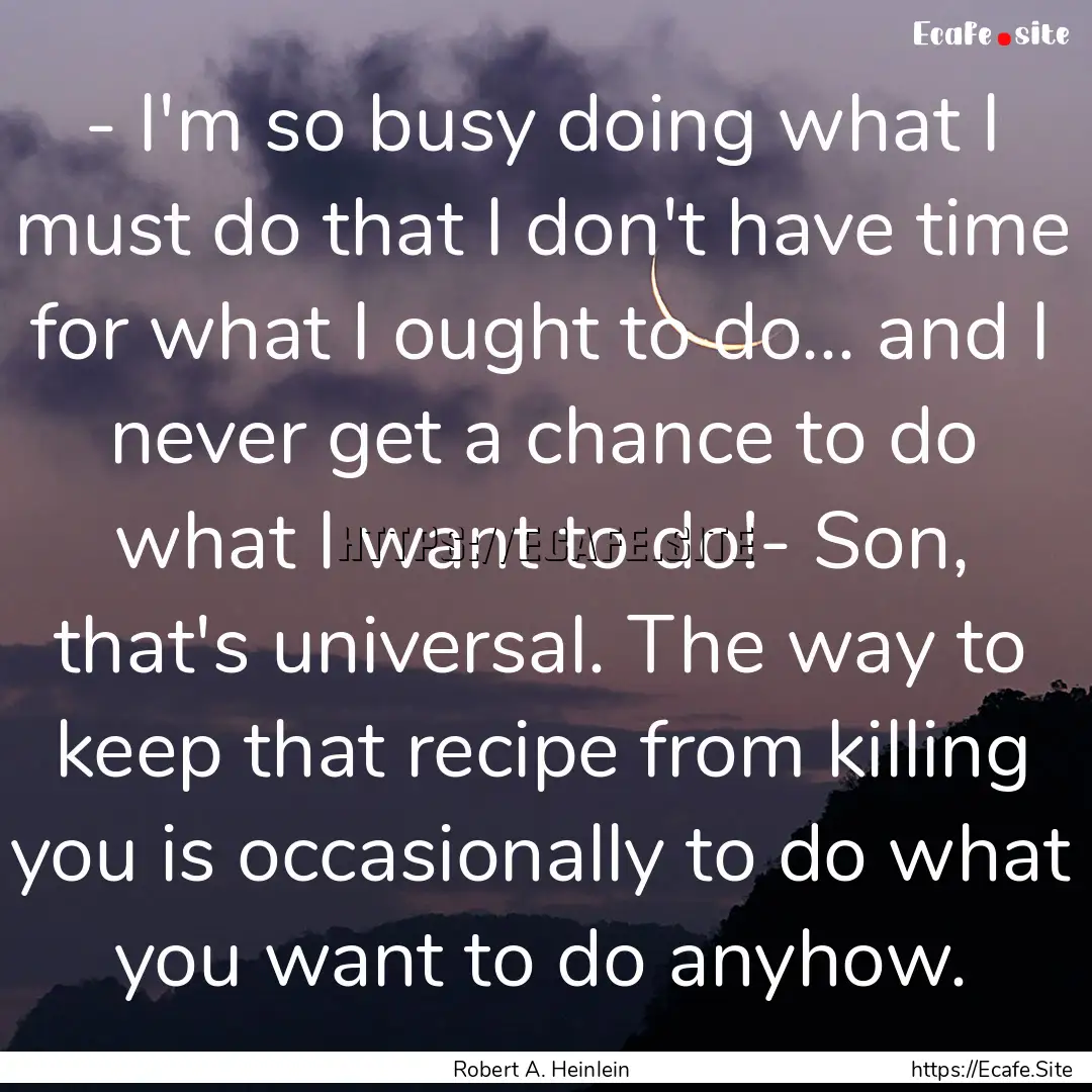 - I'm so busy doing what I must do that I.... : Quote by Robert A. Heinlein