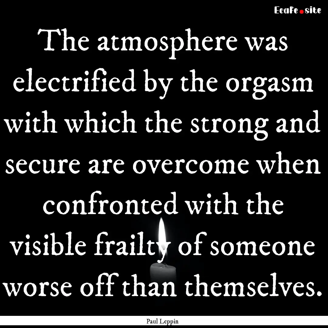 The atmosphere was electrified by the orgasm.... : Quote by Paul Leppin