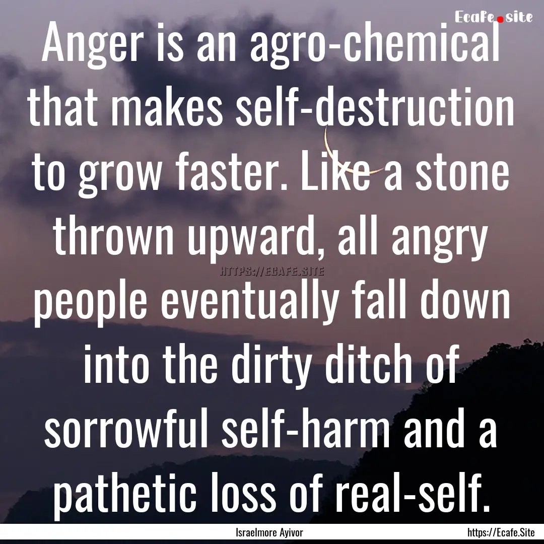 Anger is an agro-chemical that makes self-destruction.... : Quote by Israelmore Ayivor