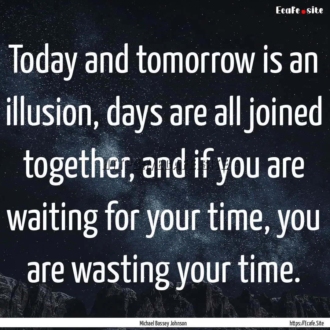 Today and tomorrow is an illusion, days are.... : Quote by Michael Bassey Johnson