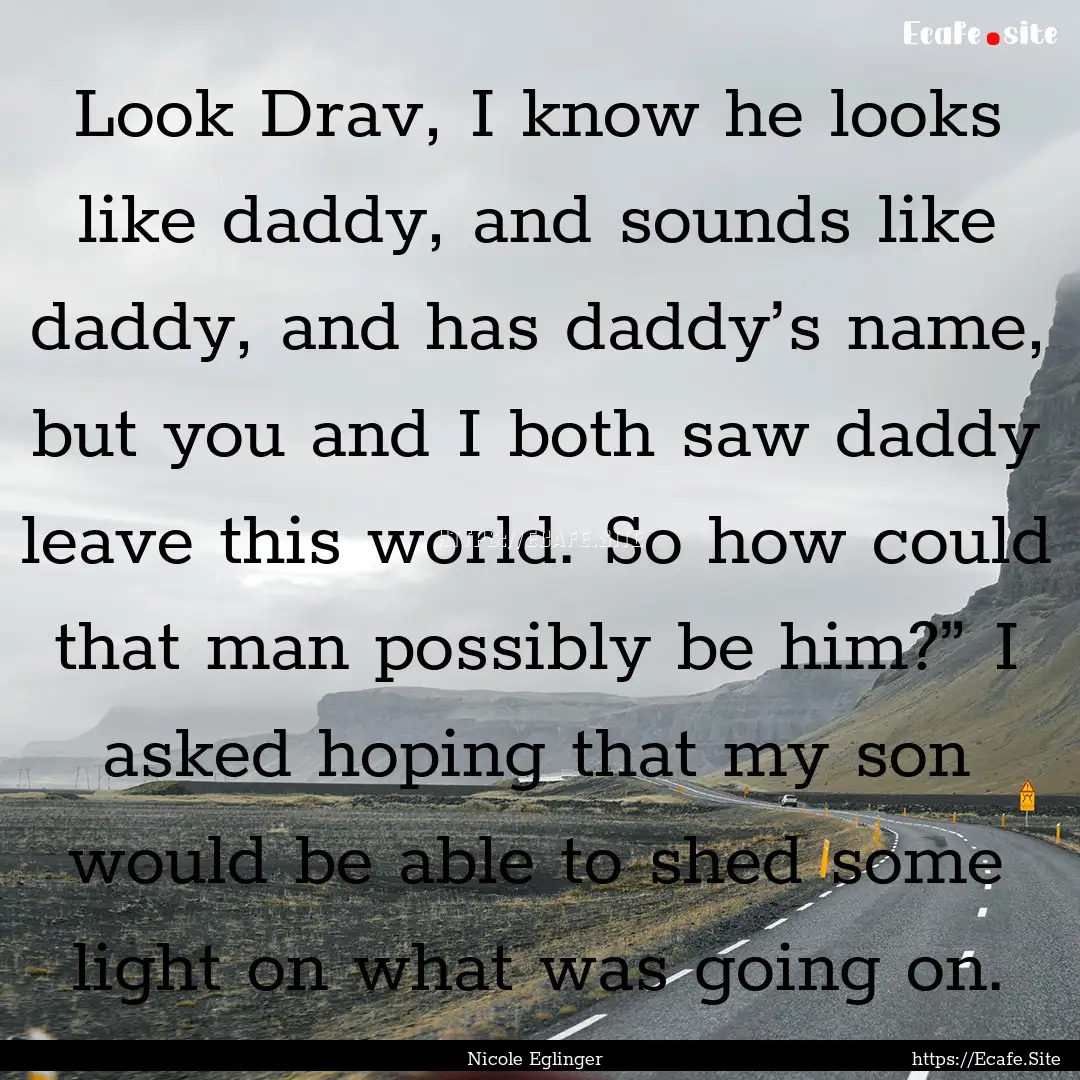 Look Drav, I know he looks like daddy, and.... : Quote by Nicole Eglinger