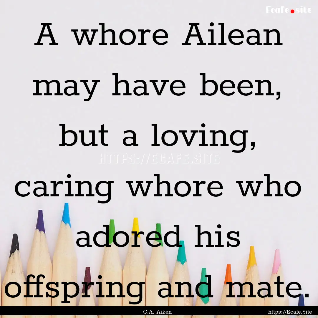 A whore Ailean may have been, but a loving,.... : Quote by G.A. Aiken