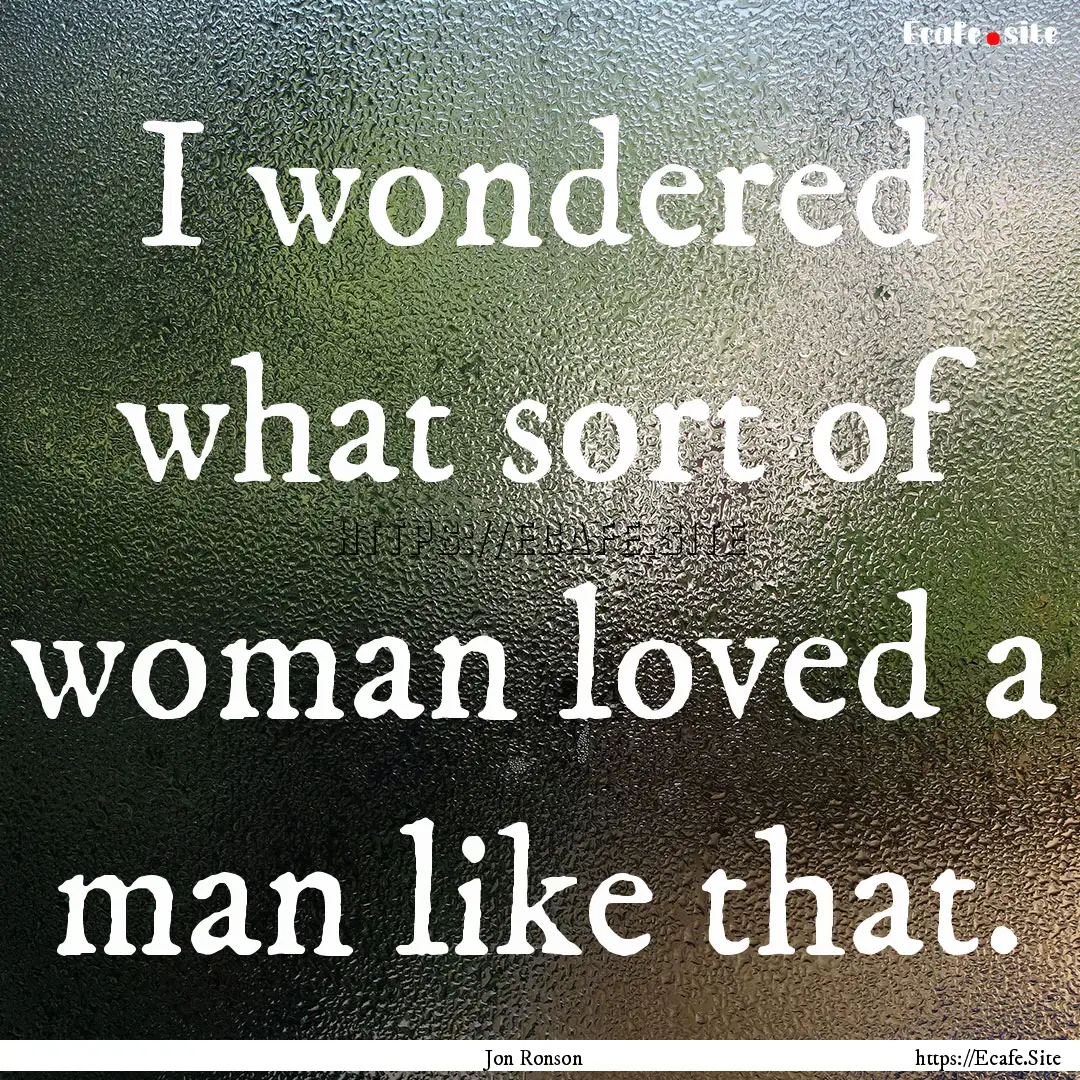 I wondered what sort of woman loved a man.... : Quote by Jon Ronson