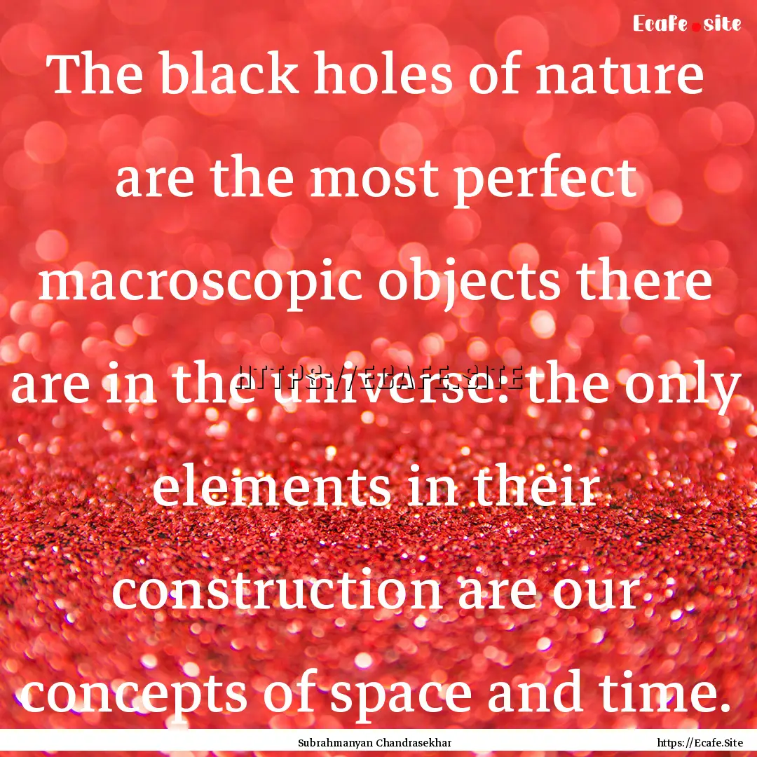 The black holes of nature are the most perfect.... : Quote by Subrahmanyan Chandrasekhar