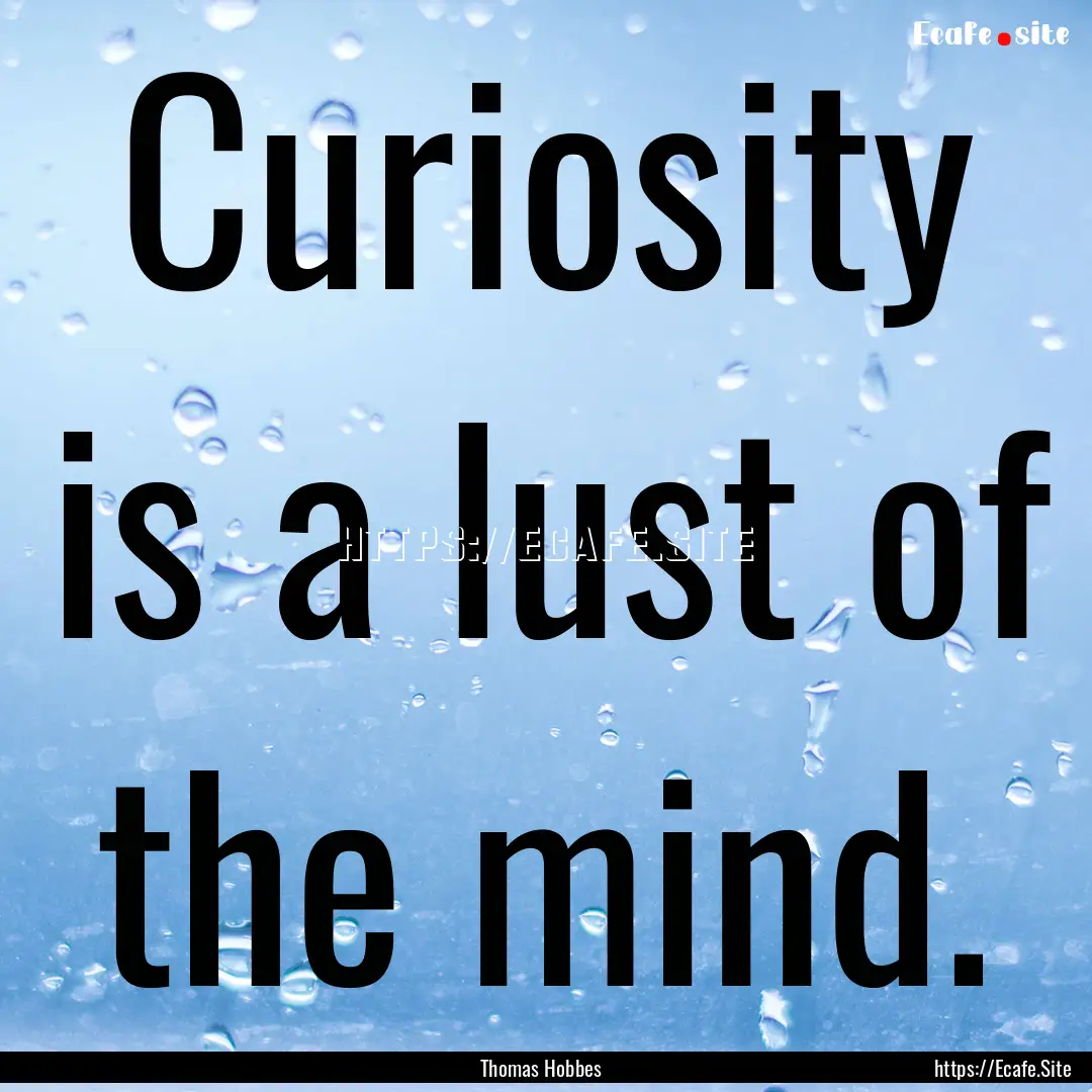 Curiosity is a lust of the mind. : Quote by Thomas Hobbes