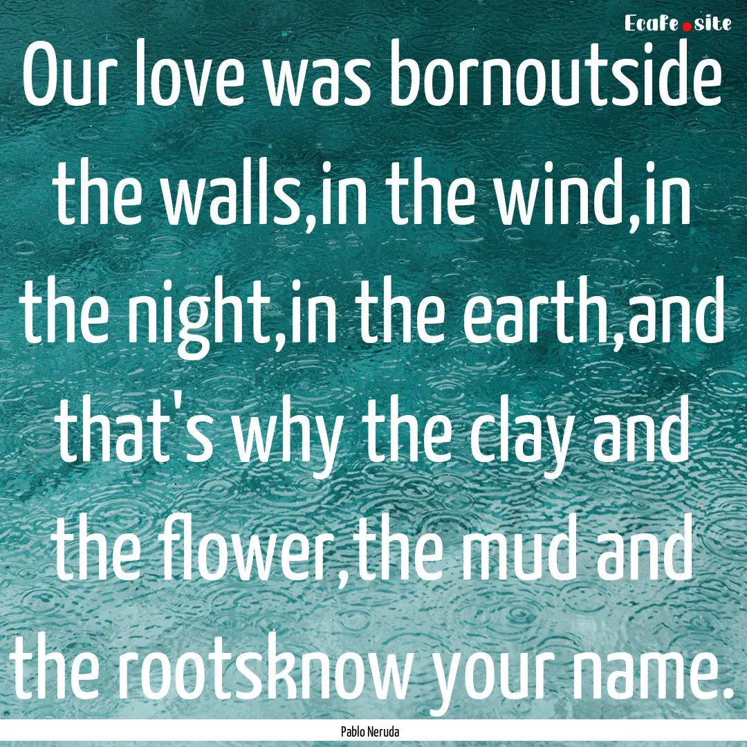 Our love was bornoutside the walls,in the.... : Quote by Pablo Neruda