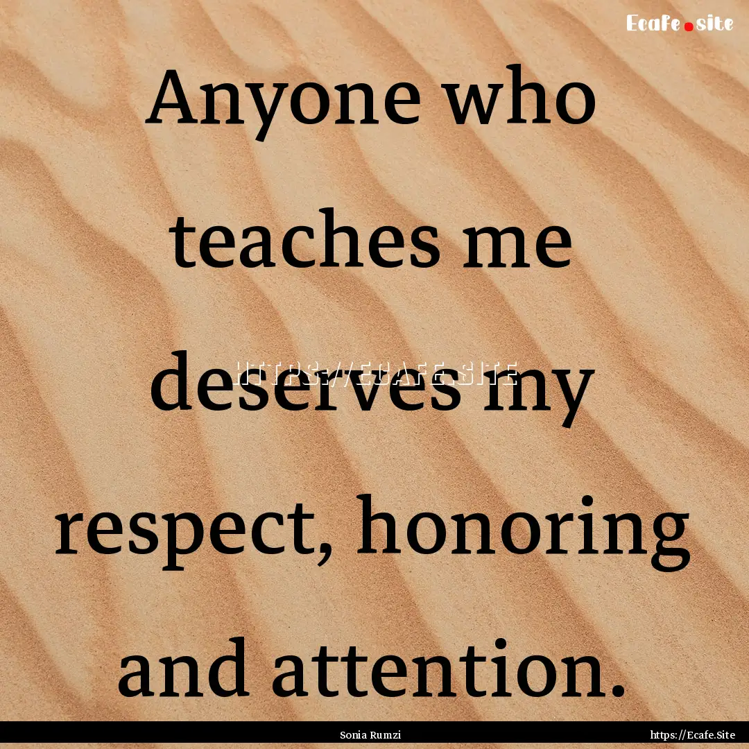 Anyone who teaches me deserves my respect,.... : Quote by Sonia Rumzi