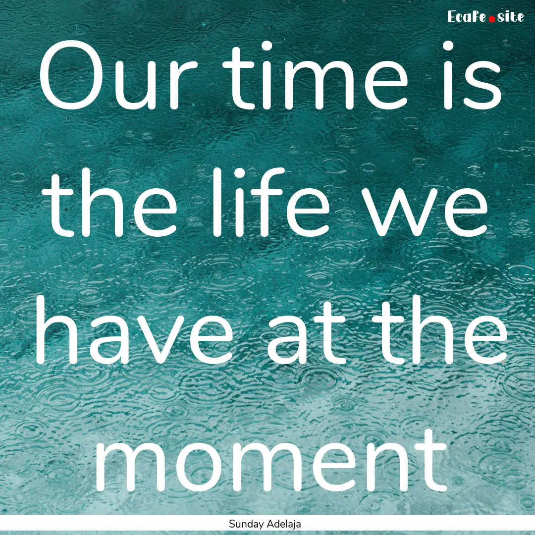 Our time is the life we have at the moment.... : Quote by Sunday Adelaja