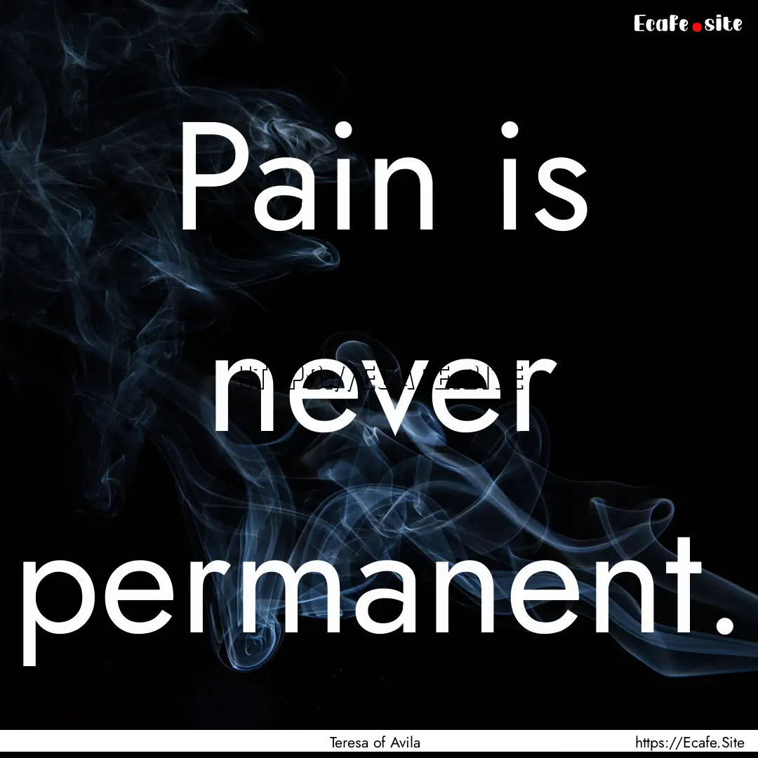 Pain is never permanent. : Quote by Teresa of Avila