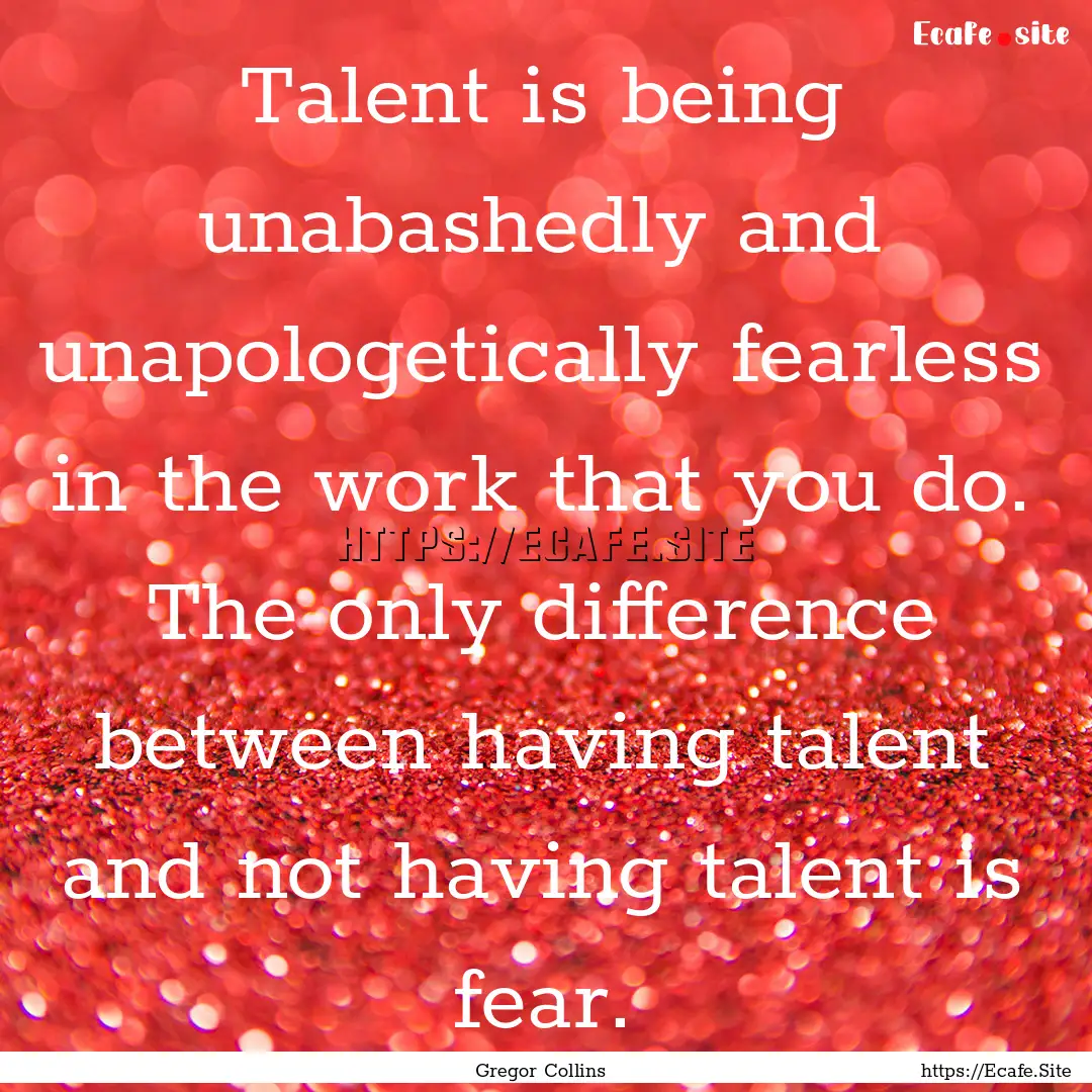 Talent is being unabashedly and unapologetically.... : Quote by Gregor Collins