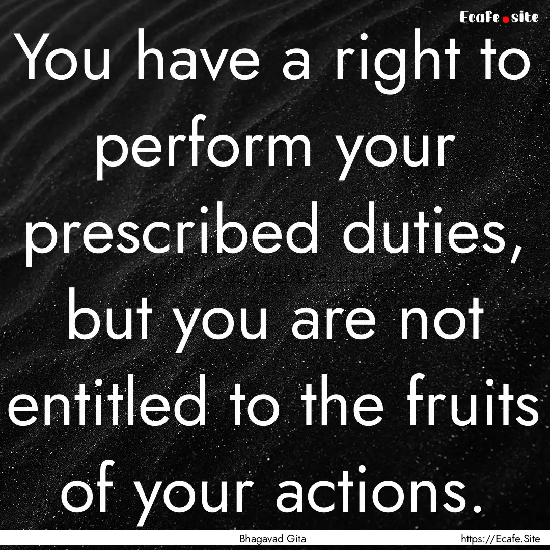 You have a right to perform your prescribed.... : Quote by Bhagavad Gita