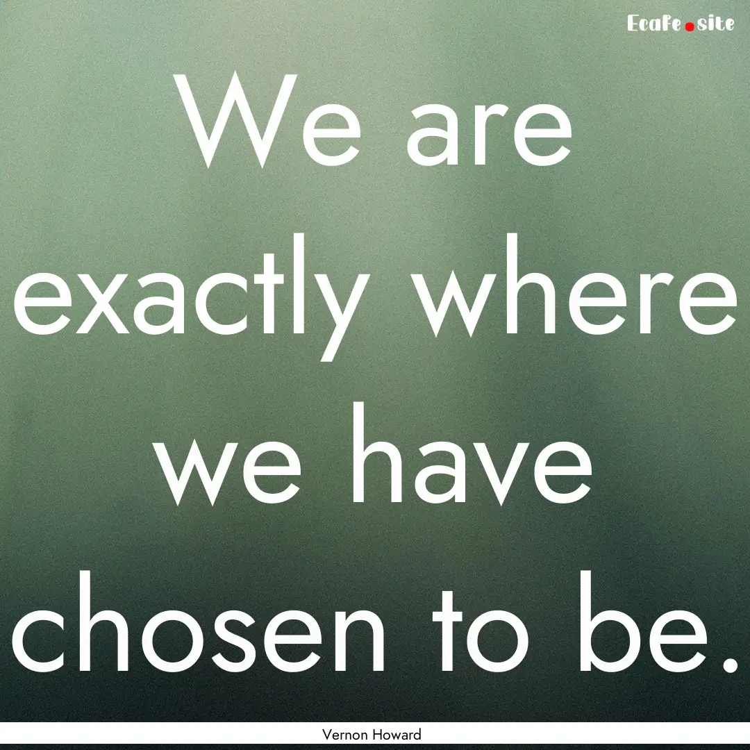 We are exactly where we have chosen to be..... : Quote by Vernon Howard