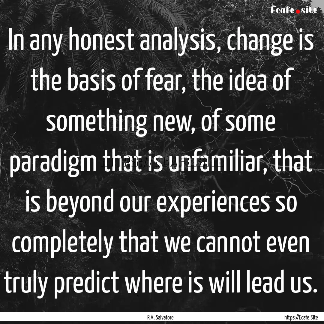 In any honest analysis, change is the basis.... : Quote by R.A. Salvatore