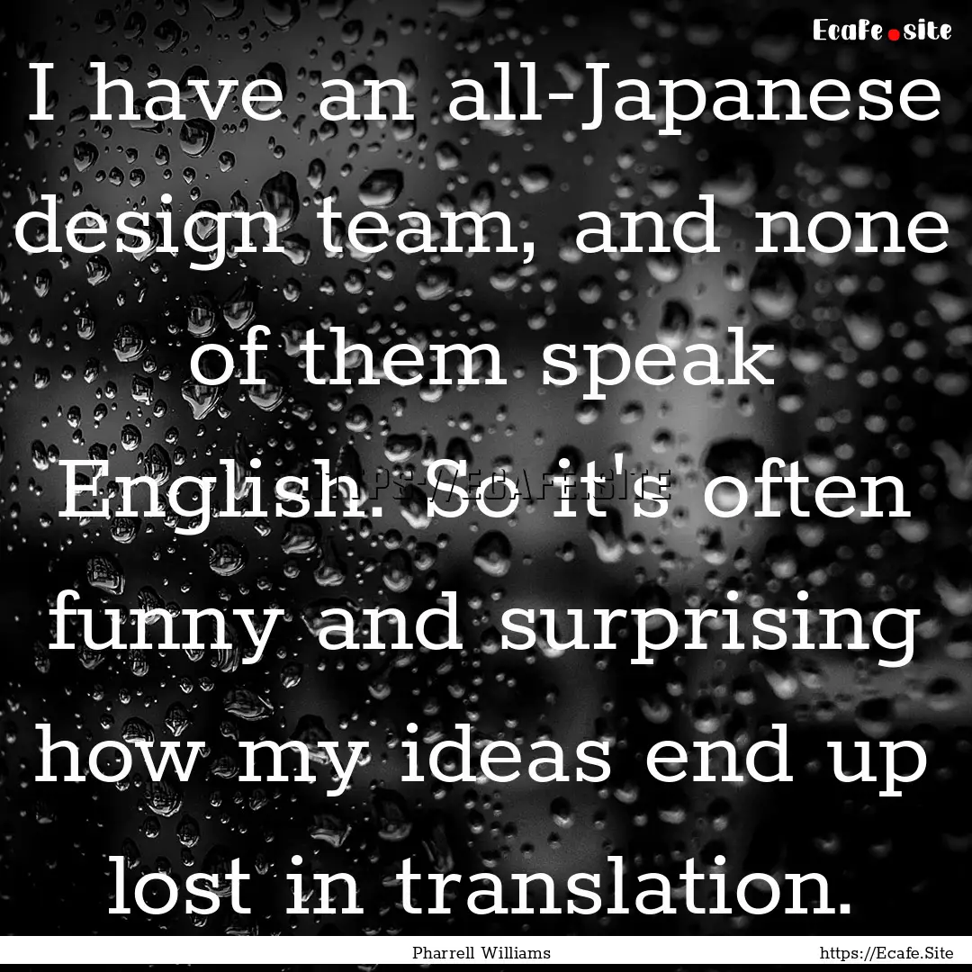 I have an all-Japanese design team, and none.... : Quote by Pharrell Williams