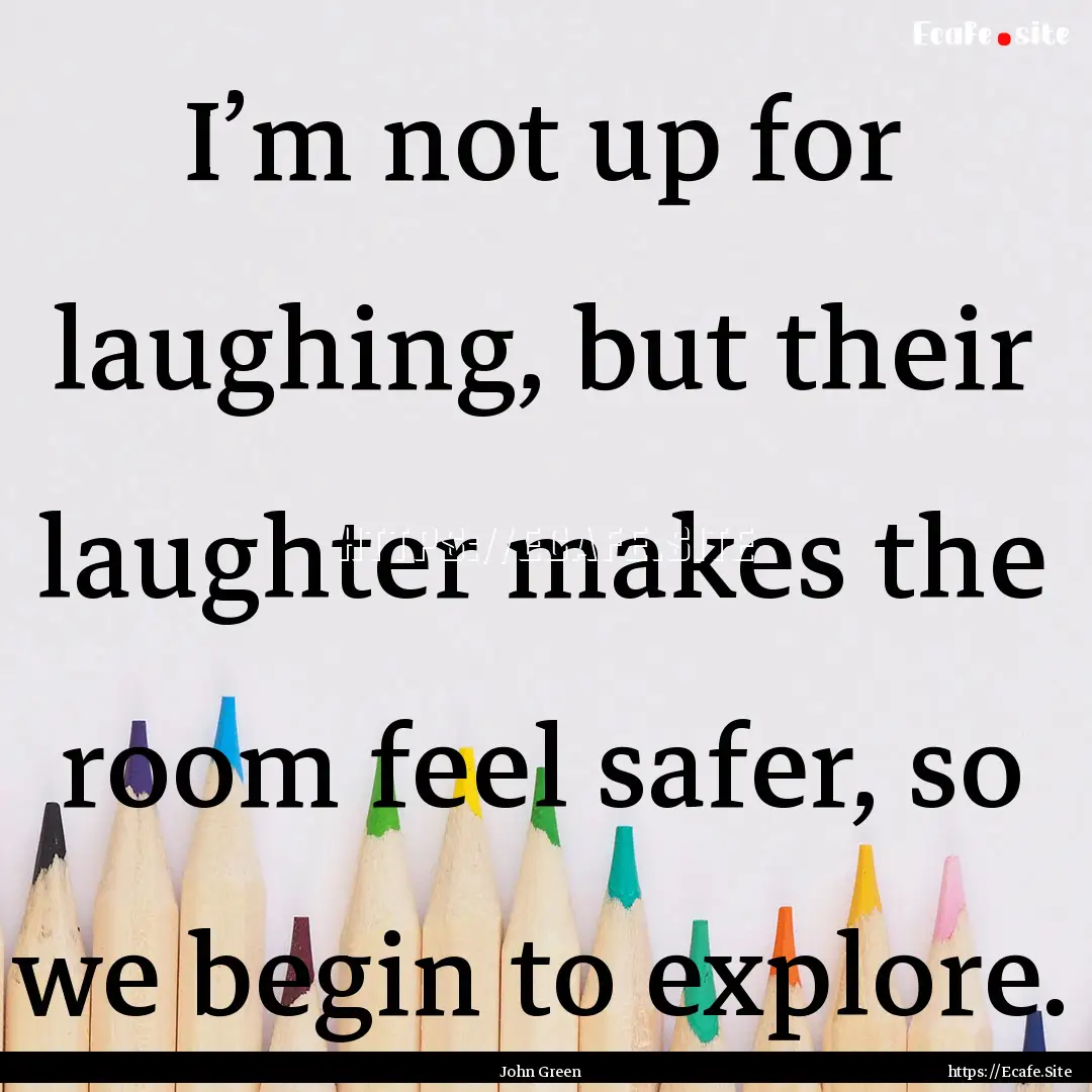 I’m not up for laughing, but their laughter.... : Quote by John Green