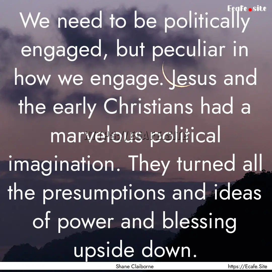 We need to be politically engaged, but peculiar.... : Quote by Shane Claiborne