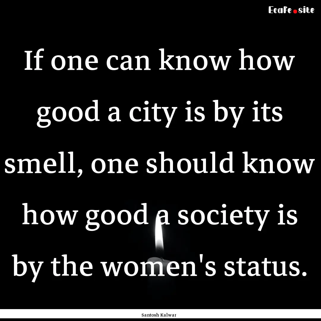 If one can know how good a city is by its.... : Quote by Santosh Kalwar