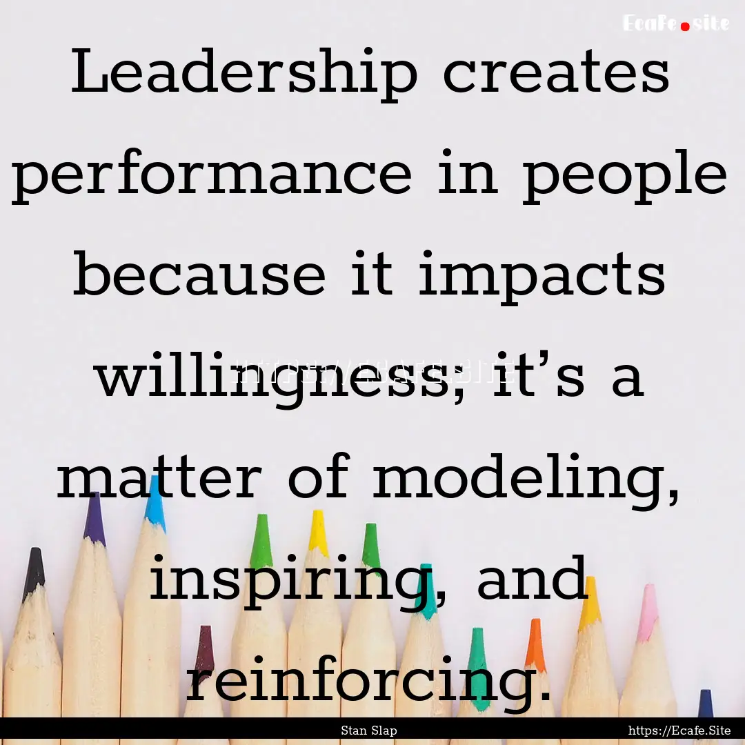 Leadership creates performance in people.... : Quote by Stan Slap