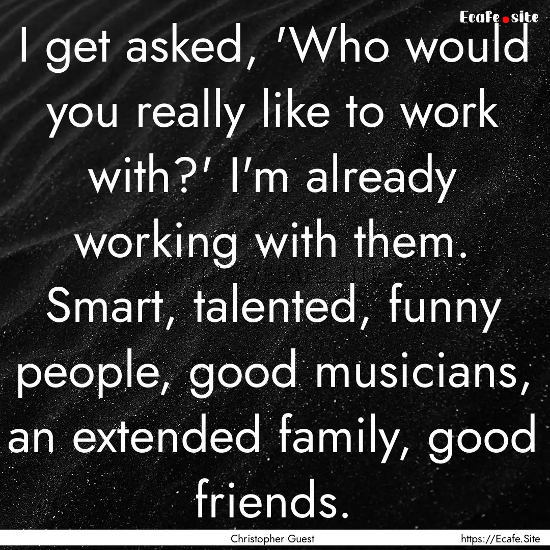 I get asked, 'Who would you really like to.... : Quote by Christopher Guest