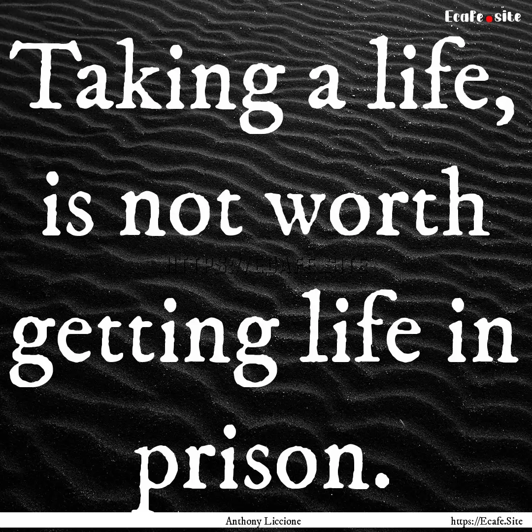 Taking a life, is not worth getting life.... : Quote by Anthony Liccione