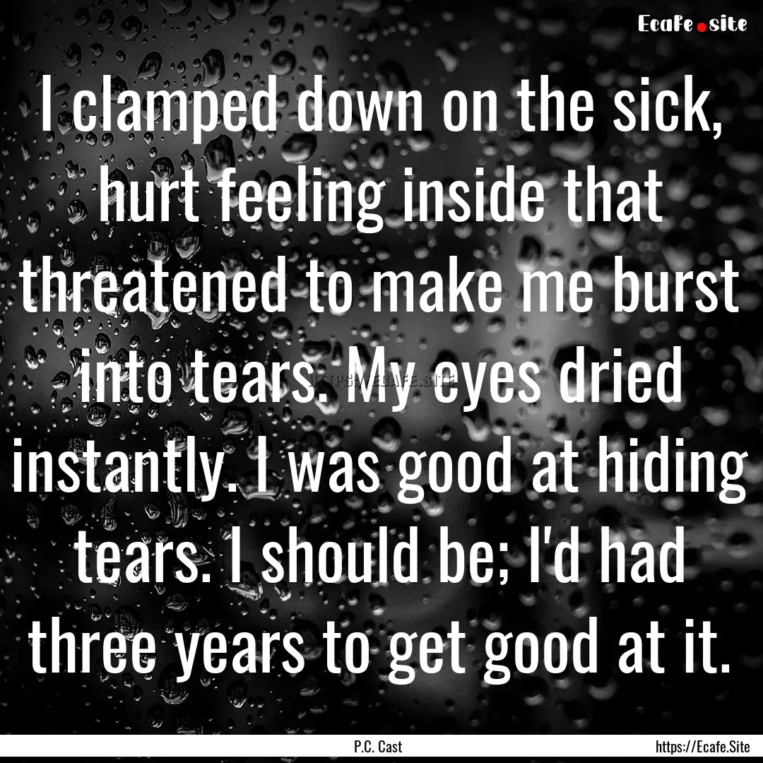 I clamped down on the sick, hurt feeling.... : Quote by P.C. Cast