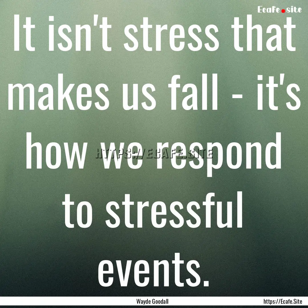 It isn't stress that makes us fall - it's.... : Quote by Wayde Goodall