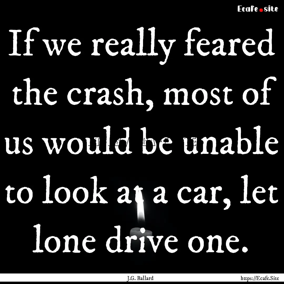 If we really feared the crash, most of us.... : Quote by J.G. Ballard