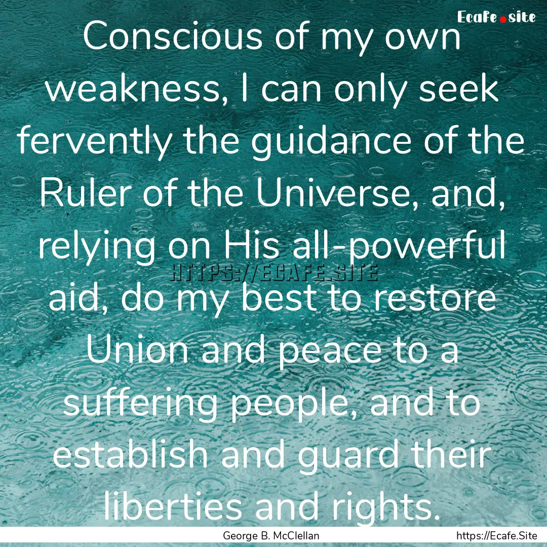 Conscious of my own weakness, I can only.... : Quote by George B. McClellan