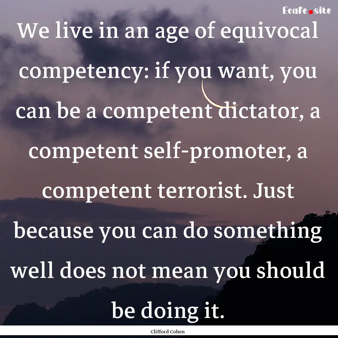 We live in an age of equivocal competency:.... : Quote by Clifford Cohen