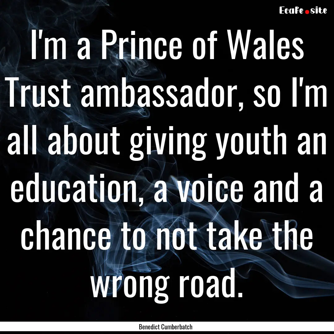 I'm a Prince of Wales Trust ambassador, so.... : Quote by Benedict Cumberbatch