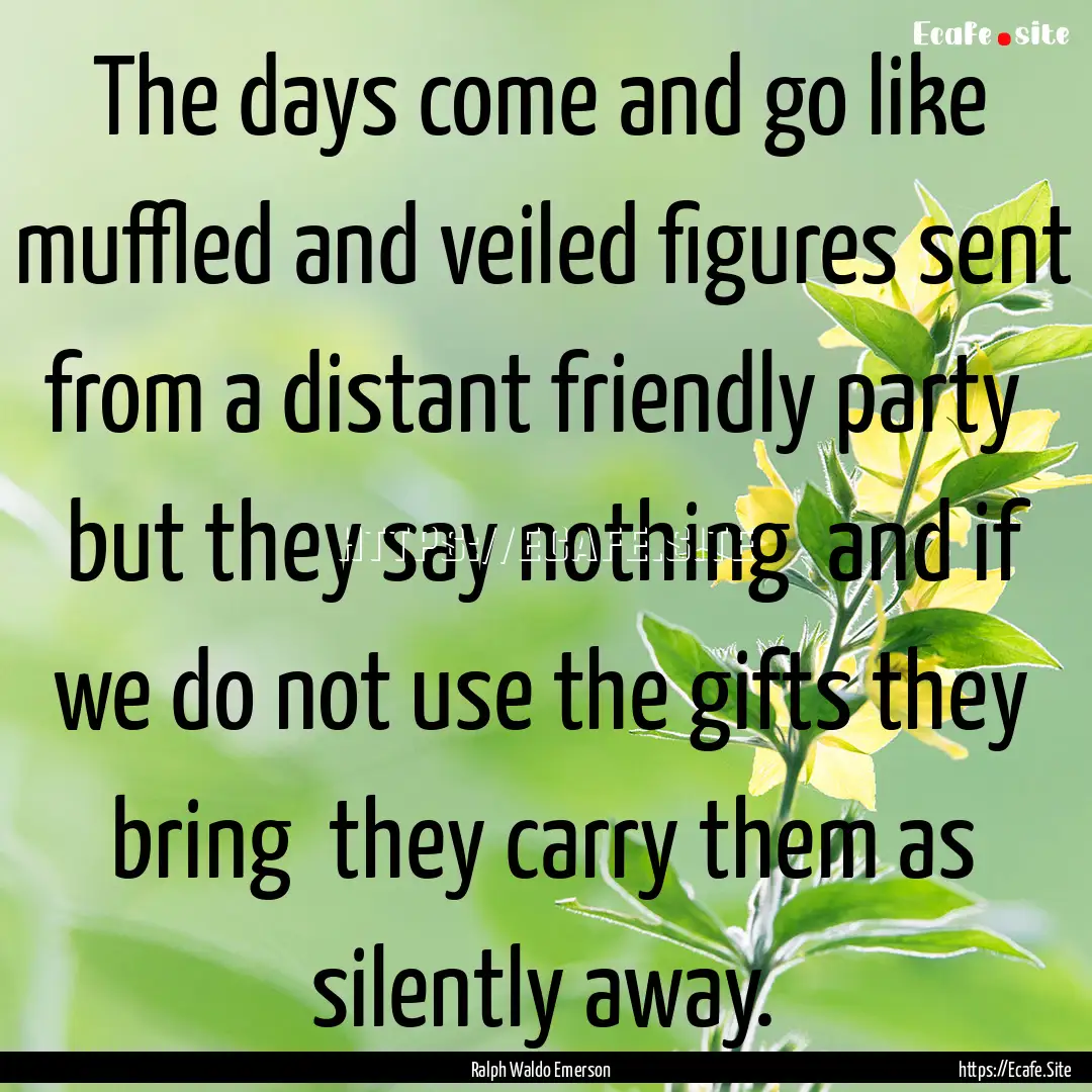 The days come and go like muffled and veiled.... : Quote by Ralph Waldo Emerson