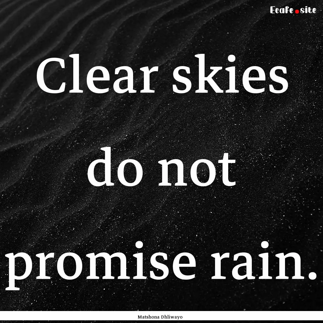 Clear skies do not promise rain. : Quote by Matshona Dhliwayo