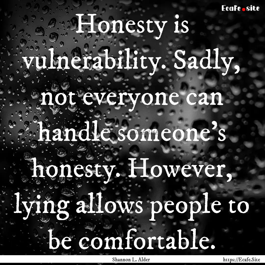 Honesty is vulnerability. Sadly, not everyone.... : Quote by Shannon L. Alder