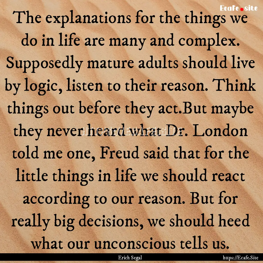 The explanations for the things we do in.... : Quote by Erich Segal