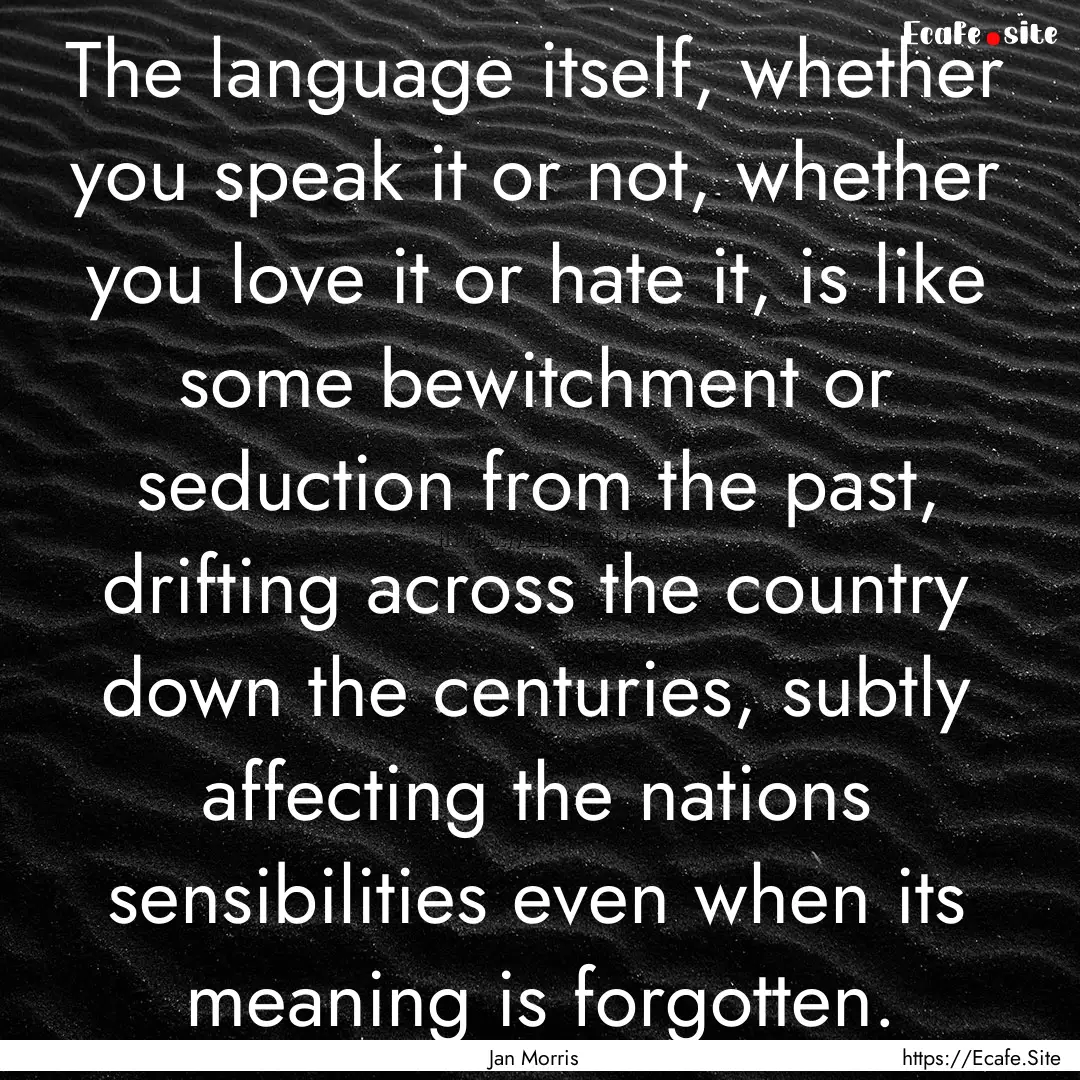 The language itself, whether you speak it.... : Quote by Jan Morris