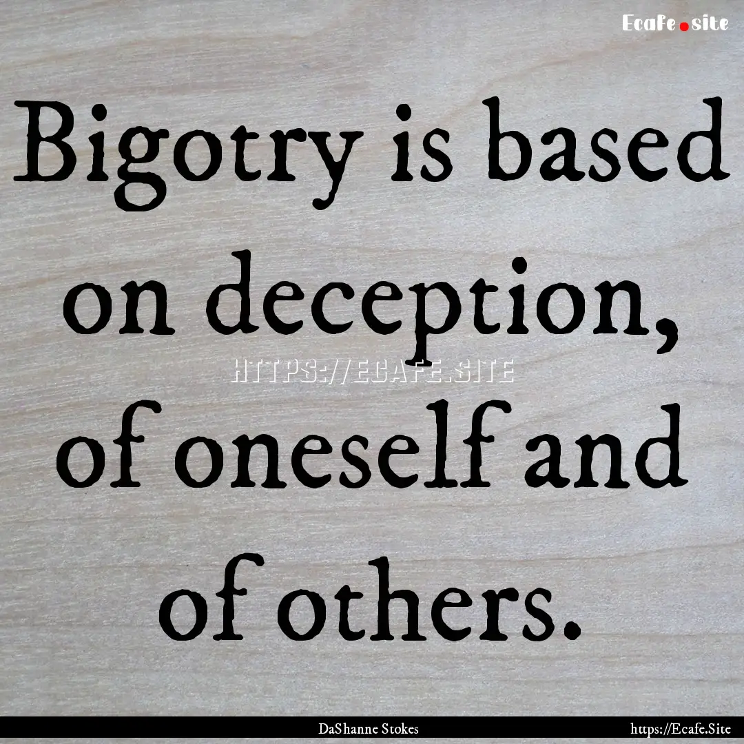 Bigotry is based on deception, of oneself.... : Quote by DaShanne Stokes