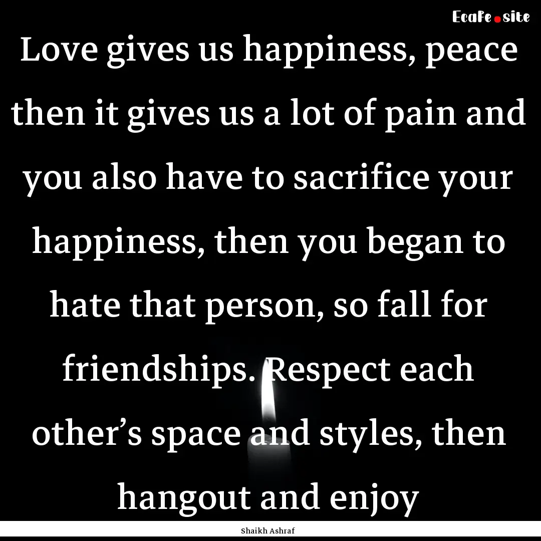 Love gives us happiness, peace then it gives.... : Quote by Shaikh Ashraf